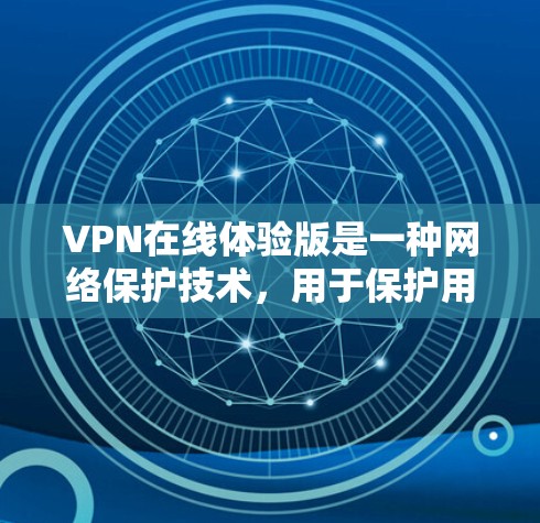 VPN在线体验版是一种网络保护技术，用于保护用户在网络环境下的安全。它通过连接到服务器，而不是直接访问互联网，提供了一个可以安全访问的网络环境。以下是关于VPN在线体验版的详细步骤和解释