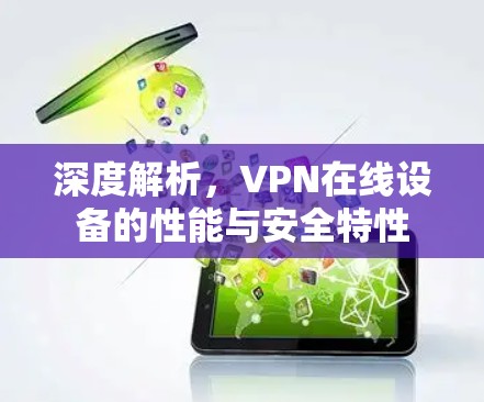 深度解析，VPN在线设备的性能与安全特性