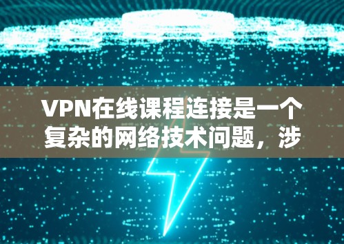 VPN在线课程连接是一个复杂的网络技术问题，涉及多个方面，加密机制、安全防护、设备需求以及数据处理等。以下是对这个问题的逐步解释和总结