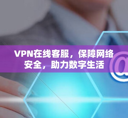 VPN在线客服，保障网络安全，助力数字生活