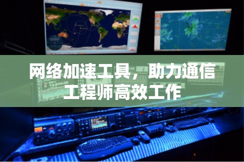 网络加速工具,助力通信工程师高效工作