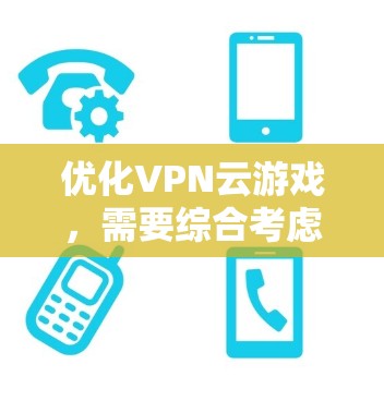优化VPN云游戏，需要综合考虑多个方面来确保游戏流畅、稳定运行。以下是一些步骤性的建议