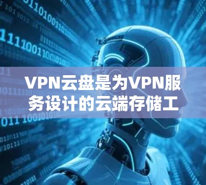VPN云盘是为VPN服务设计的云端存储工具，帮助用户在使用VPN的同时保持文件和设备的同步。以下是逐步的使用步骤和注意事项