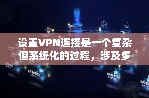 设置VPN连接是一个复杂但系统化的过程，涉及多个步骤和注意事项。以下是一个详细的指南，帮助您逐步实现VPN连接