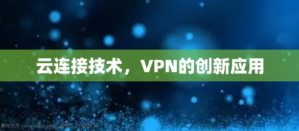 云连接技术,VPN的创新应用