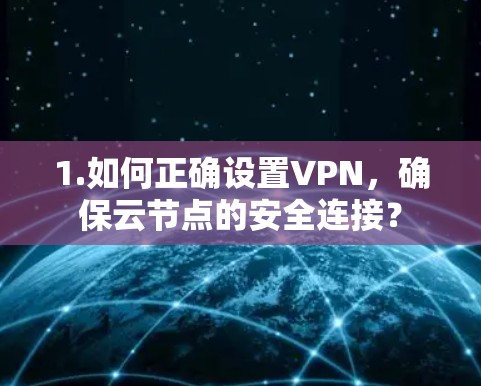 1.如何正确设置VPN，确保云节点的安全连接？