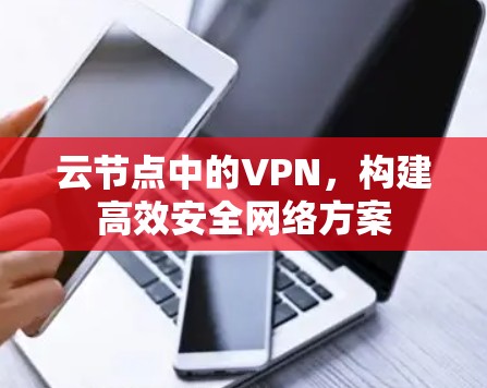 云节点中的VPN，构建高效安全网络方案