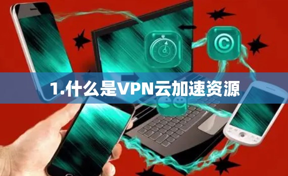1.什么是VPN云加速资源