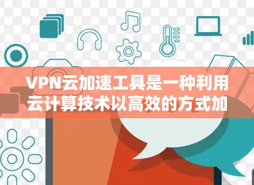 VPN云加速工具是一种利用云计算技术以高效的方式加速用户下载速度的网络服务。这些工具可以帮助用户在安全的网络环境中快速加速文件下载,从而提升用户体验。以下是对该工具的详细介绍