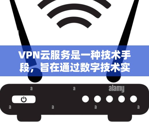VPN云服务是一种技术手段，旨在通过数字技术实现用户与云端或本地服务器之间的加密通信。这些服务使得用户能够安全地访问互联网、下载文件、观看视频、访问网站等，同时保护隐私和数据安全