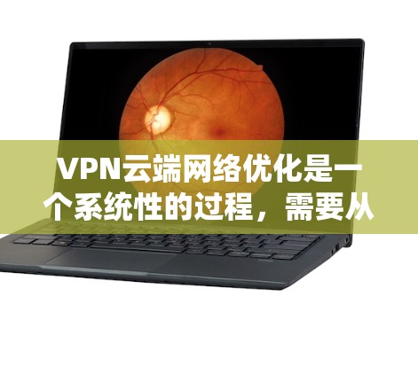 VPN云端网络优化是一个系统性的过程,需要从多个方面进行综合管理。以下是一个详细的指南,帮助您更好地优化您的VPN网络