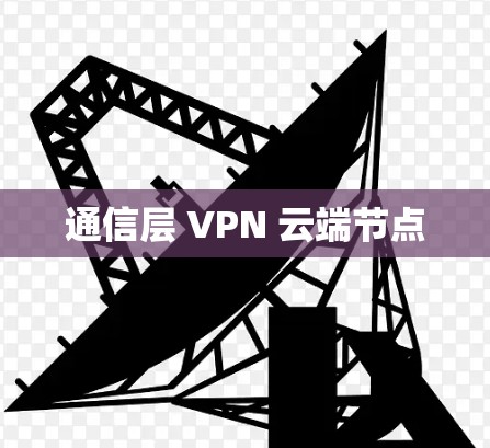 通信层 VPN 云端节点