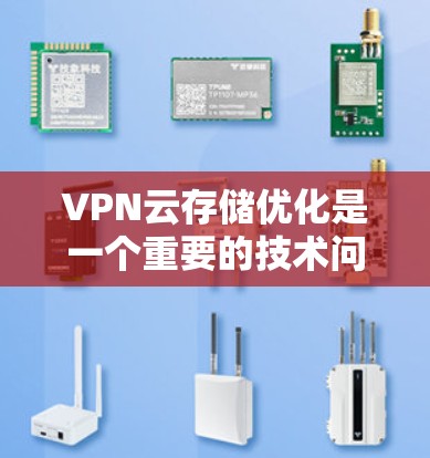 VPN云存储优化是一个重要的技术问题，目的是为了提高数据存储效率、降低成本和提升数据安全性。以下是一些优化VPN云存储的关键技巧和步骤