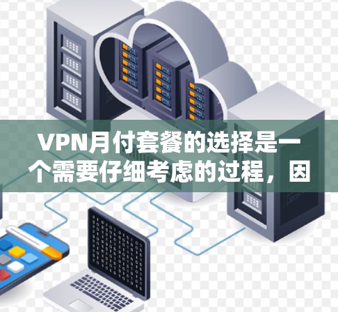 VPN月付套餐的选择是一个需要仔细考虑的过程，因为不同的套餐有不同的功能和价格。以下是一些常见的VPN套餐类型及其特点，帮助你做出明智的选择