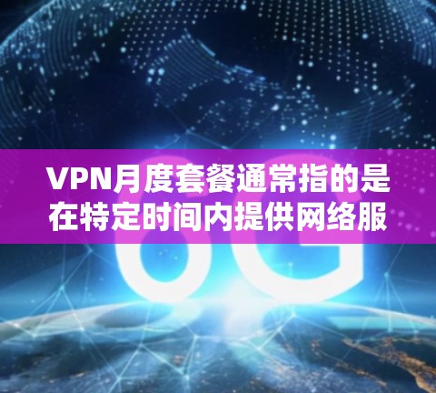 VPN月度套餐通常指的是在特定时间内提供网络服务的费用。具体来说,月度套餐通常包括以下内容