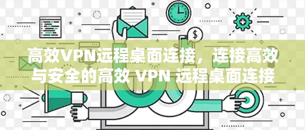 高效VPN远程桌面连接,连接高效与安全的高效 VPN 远程桌面连接