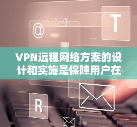 VPN远程网络方案的设计和实施是保障用户在不同网络环境下的访问安全和隐私的重要工具。以下是一些关键步骤和注意事项,帮助您构建一个高效的VPN远程网络方案