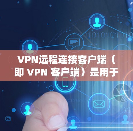 VPN远程连接客户端(即 VPN 客户端)是用于远程登录到VPN服务器的软件。以下是几款最新版本的 popular VPN 客户端软件,它们在技术上有显著的改进和优化,同时支持多设备操作和多种协议