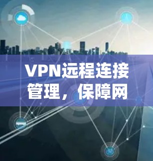 VPN远程连接管理，保障网络安全的实用指南