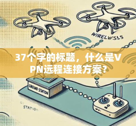 37个字的标题，什么是VPN远程连接方案？