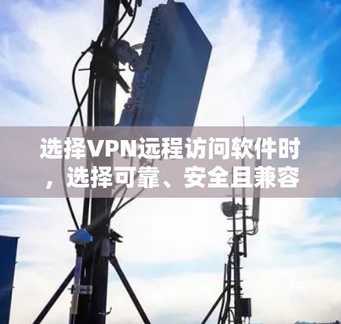 选择VPN远程访问软件时，选择可靠、安全且兼容性的软件非常重要。以下是一些推荐的软件以及它们的特点