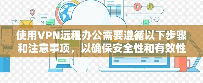 使用VPN远程办公需要遵循以下步骤和注意事项，以确保安全性和有效性