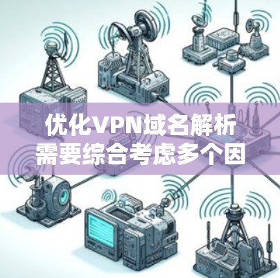 优化VPN域名解析需要综合考虑多个因素，包括工具选择、环境管理、加密算法、历史记录、服务透明度以及备份恢复等。以下是一个分步骤的优化策略
