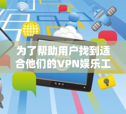 为了帮助用户找到适合他们的VPN娱乐工具，以下是分步骤的推荐