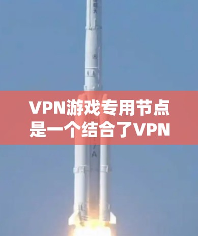 VPN游戏专用节点是一个结合了VPN技术和游戏服务的设备系统，旨在为用户提供VPN连接到游戏服务器的便捷体验。以下是其关键组成部分及其使用方法