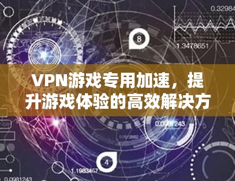 VPN游戏专用加速,提升游戏体验的高效解决方案