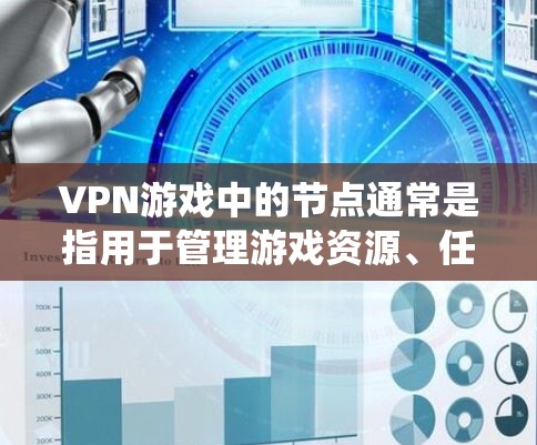 VPN游戏中的节点通常是指用于管理游戏资源、任务分配、资源回收等的独立系统或模块。这些节点可以帮助玩家更好地管理游戏中的资源，优化游戏体验，同时也能帮助游戏开发者更好地管理资源