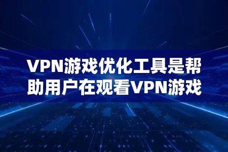 VPN游戏优化工具是帮助用户在观看VPN游戏时，提升体验的工具。这些工具可以帮助用户优化网络连接、减少延迟、修复网络问题等。以下是几个常见的VPN游戏优化工具及其使用方法
