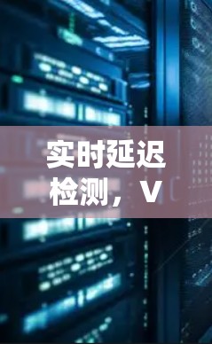 实时延迟检测,VPN游戏性能监控与优化建议