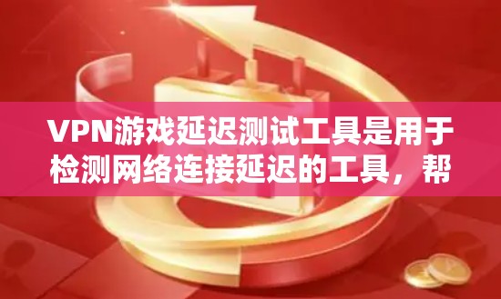 VPN游戏延迟测试工具是用于检测网络连接延迟的工具,帮助测试者确保游戏运行流畅。以下是详细的步骤指南