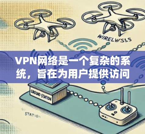 VPN网络是一个复杂的系统,旨在为用户提供访问全球网络服务的工具。以下是对VPN网络的详细总结