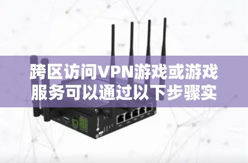 跨区访问VPN游戏或游戏服务可以通过以下步骤实现