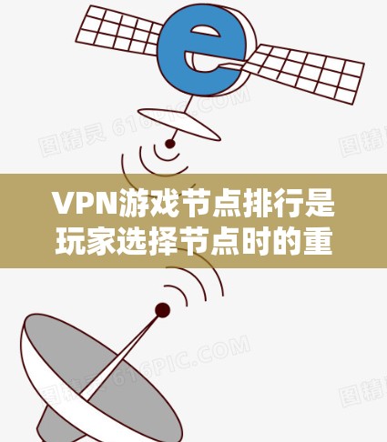 VPN游戏节点排行是玩家选择节点时的重要参考，但需要注意的是，每个节点都有其独特的特点和适用场景。以下是一些常见的VPN游戏节点排行，供参考