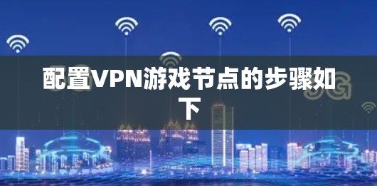 配置VPN游戏节点的步骤如下