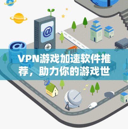 VPN游戏加速软件推荐，助力你的游戏世界