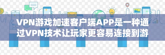 VPN游戏加速客户端APP是一种通过VPN技术让玩家更容易连接到游戏服务器和加速游戏体验的工具。以下是基于上述思考的详细分步解释