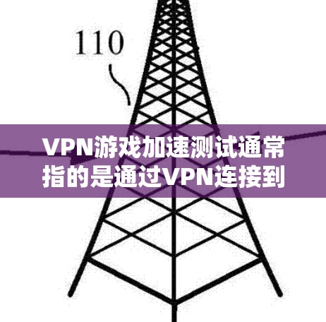 VPN游戏加速测试通常指的是通过VPN连接到其他国家的网络来下载游戏，以加速游戏运行。以下是关于VPN游戏加速测试的一些关键信息和步骤，以及需要注意的事项