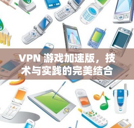 VPN 游戏加速版，技术与实践的完美结合