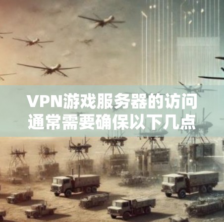 VPN游戏服务器的访问通常需要确保以下几点