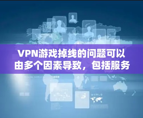 VPN游戏掉线的问题可以由多个因素导致，包括服务器连接错误、双倍加密设置不当、防火墙限制、服务器配置错误、VPN服务问题等。以下是一些步骤来解决这种情况