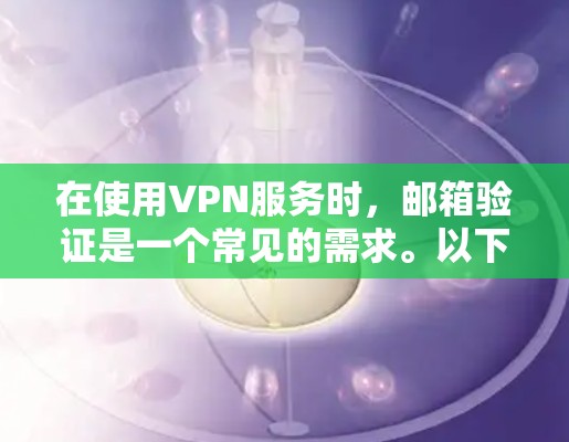 在使用VPN服务时，邮箱验证是一个常见的需求。以下是几种常见的方法和步骤，帮助您在VPN中验证邮箱