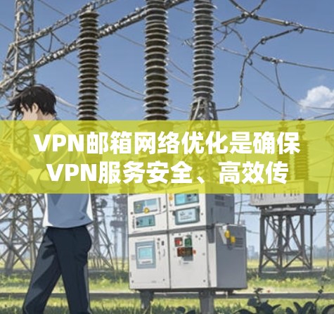 VPN邮箱网络优化是确保VPN服务安全、高效传输邮件的关键步骤。以下是一些优化VPN邮箱的常见方法