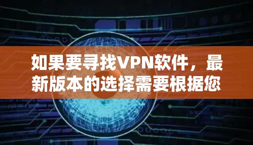 如果要寻找VPN软件，最新版本的选择需要根据您的需求和预算来决定。以下是一些常用的VPN软件及其最新版本，供参考