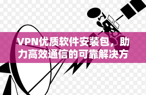 VPN优质软件安装包，助力高效通信的可靠解决方案