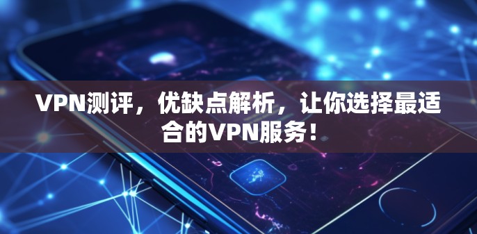 VPN测评，优缺点解析，让你选择最适合的VPN服务！