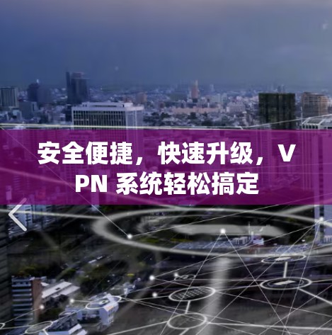 安全便捷,快速升级,VPN 系统轻松搞定